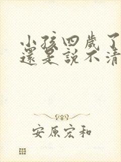 小孩四岁了说话还是说不清楚