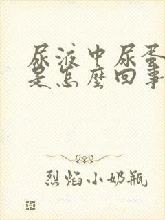 尿液中尿蛋白高是怎么回事