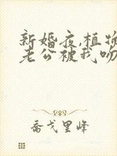 新婚夜,植物人老公被我吻醒了更新