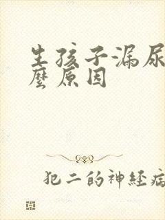 生孩子漏尿是什么原因