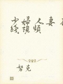 少妇 人妻 在线视频