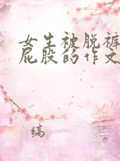 女生被脱裤子打屁股的作文