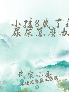 小孩8岁了还在尿床怎么办呢