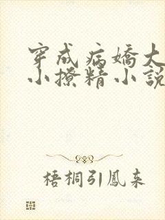 穿成病娇大佬的小撩精小说