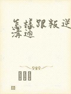 怎样跟叛逆孩子沟通