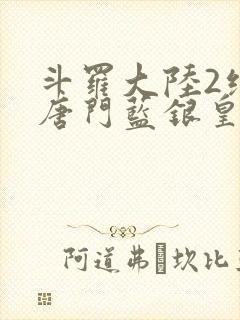 斗罗大陆2绝世唐门蓝银皇