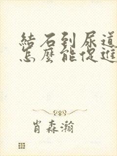 结石到尿道口了怎么能促进它下来