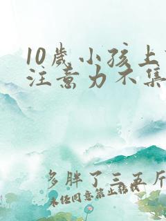 10岁小孩上课注意力不集中是怎么回事