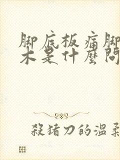 脚底板痛脚趾麻木是什么问题