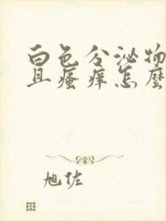 白色分泌物增多且瘙痒怎么回事,吃什么药