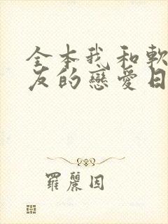 全本我和软萌女友的恋爱日常