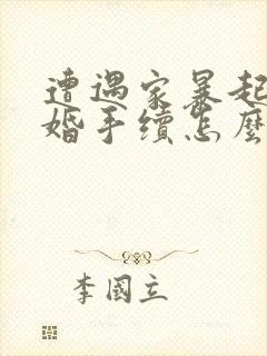 遭遇家暴起诉离婚手续怎么走