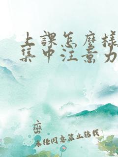 上课怎么样才能集中注意力