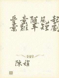 爱意随风起风止意难平短剧柳如念