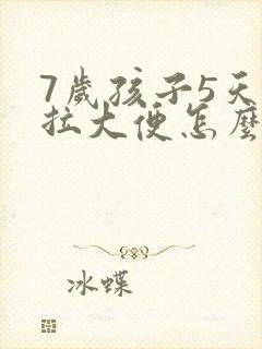 7岁孩子5天不拉大便怎么办