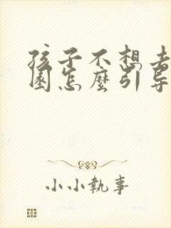 孩子不想去幼儿园怎么引导