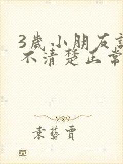 3岁小朋友说话不清楚正常吗