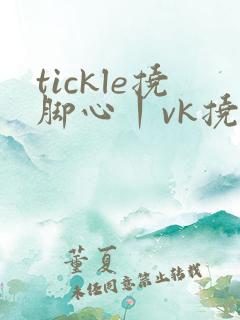 tickle挠脚心丨vk挠帅哥外国脚心