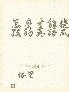 怎么才能提高小孩的英语成绩