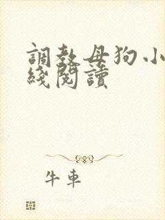 调教母狗小说在线阅读