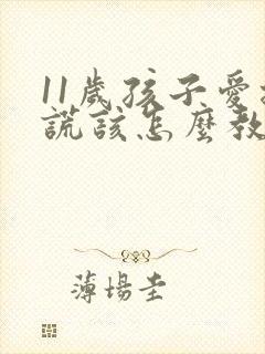 11岁孩子爱撒谎该怎么教育孩子