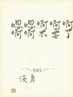 嗯嗯啊啊啊啊啊啊啊不要了