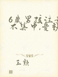 6岁男孩注意力不集中,爱动怎么回事