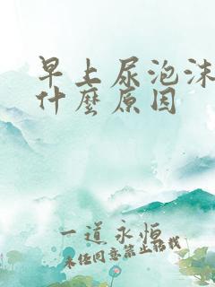 早上尿泡沫多是什么原因