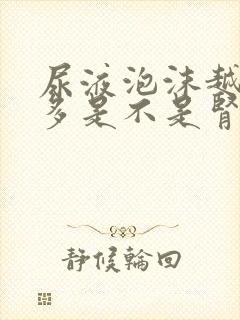 尿液泡沫越来越多是不是肾病严重了