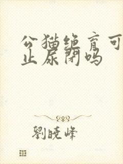 公猫绝育可以防止尿闭吗