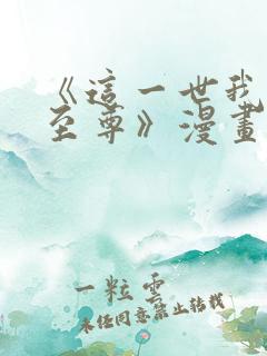 《这一世我要当至尊》漫画免费