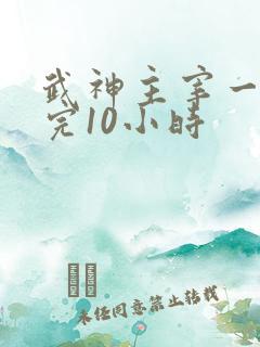 武神主宰一口看完10小时