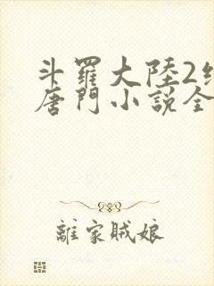 斗罗大陆2绝世唐门小说全文免费阅读