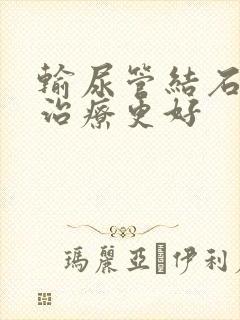 输尿管结石怎么治疗更好