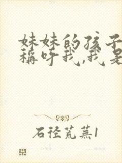 妹妹的孩子怎么称呼我,我是姐姐