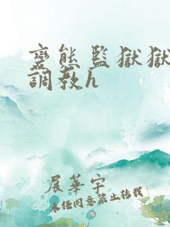 变态监狱狱长的调教h