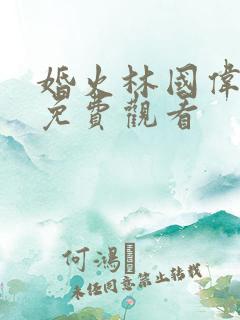 婚火林国伟短剧免费观看