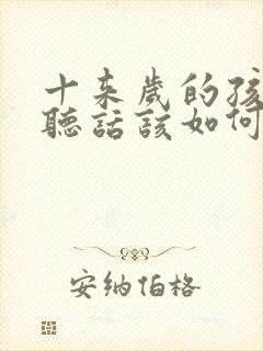 十来岁的孩子不听话该如何教育