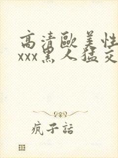 高清欧美性猛xxxx黑人猛交