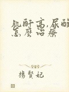 肌酐高,尿酸高怎么治疗