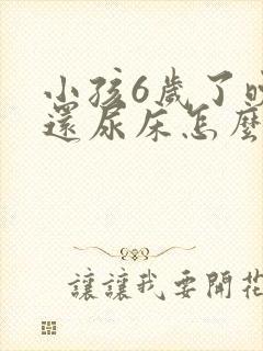 小孩6岁了晚上还尿床怎么办