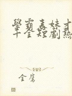 学霸表妹才是真千金短剧热播