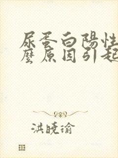 尿蛋白阳性是什么原因引起的