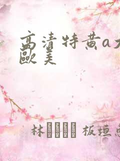 高清特黄a大片欧美