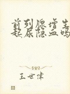 前列腺增生会引起尿隐血吗