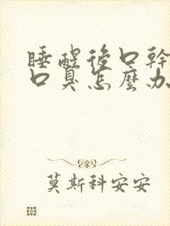 睡醒后口干口苦口臭怎么办