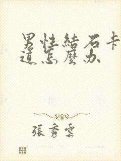 男性结石卡在尿道怎么办