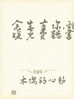 余生有你,甜又暖免费听书