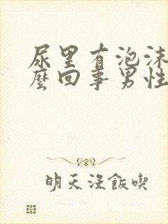 尿里有泡沫是怎么回事男性