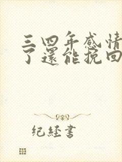 三四年感情分手了还能挽回吗